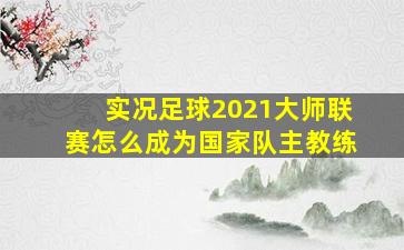 实况足球2021大师联赛怎么成为国家队主教练