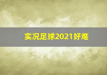 实况足球2021好难