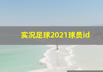 实况足球2021球员id