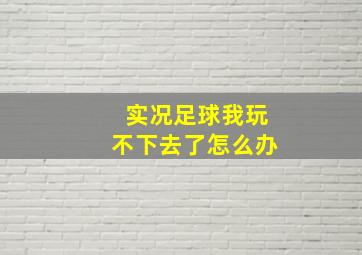 实况足球我玩不下去了怎么办