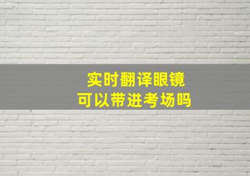 实时翻译眼镜可以带进考场吗