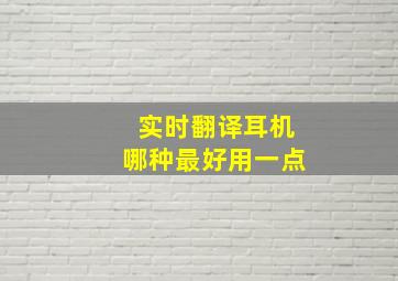 实时翻译耳机哪种最好用一点