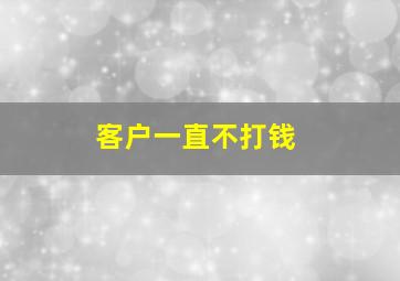 客户一直不打钱