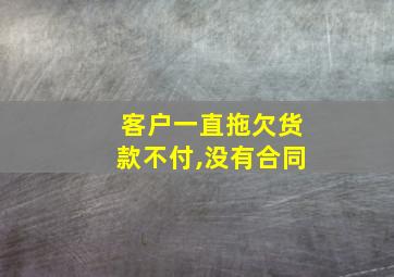 客户一直拖欠货款不付,没有合同