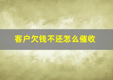 客户欠钱不还怎么催收