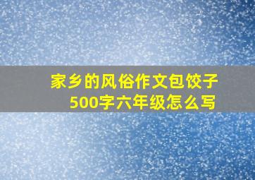 家乡的风俗作文包饺子500字六年级怎么写