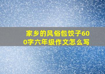 家乡的风俗包饺子600字六年级作文怎么写