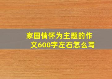 家国情怀为主题的作文600字左右怎么写