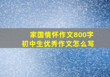 家国情怀作文800字初中生优秀作文怎么写