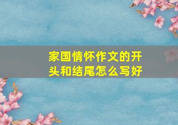 家国情怀作文的开头和结尾怎么写好