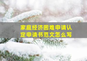 家庭经济困难申请认定申请书范文怎么写