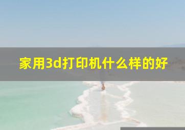 家用3d打印机什么样的好