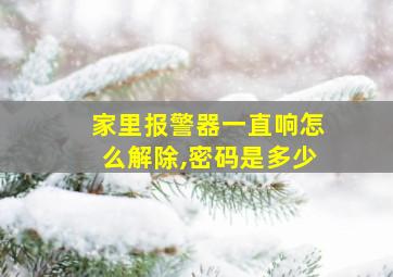 家里报警器一直响怎么解除,密码是多少