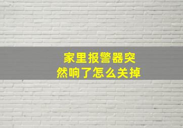 家里报警器突然响了怎么关掉