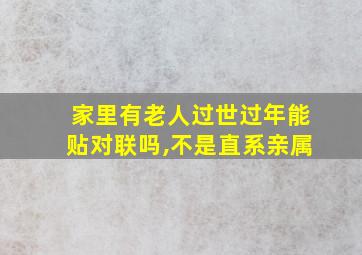 家里有老人过世过年能贴对联吗,不是直系亲属