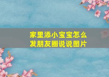 家里添小宝宝怎么发朋友圈说说图片