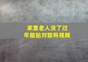 家里老人没了过年能贴对联吗视频