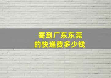 寄到广东东莞的快递费多少钱