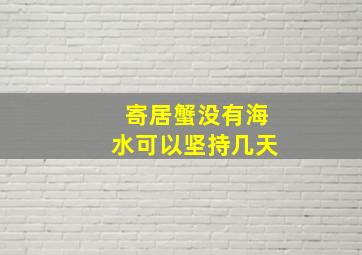 寄居蟹没有海水可以坚持几天