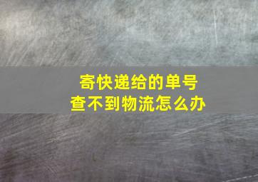 寄快递给的单号查不到物流怎么办