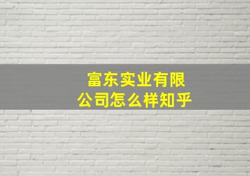 富东实业有限公司怎么样知乎