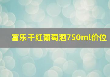 富乐干红葡萄酒750ml价位