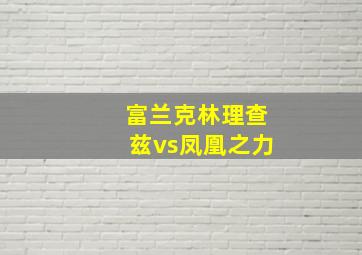 富兰克林理查兹vs凤凰之力