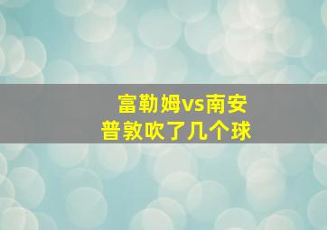 富勒姆vs南安普敦吹了几个球