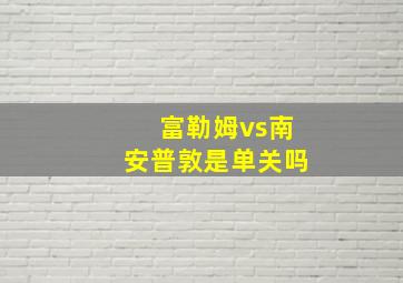 富勒姆vs南安普敦是单关吗