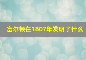 富尔顿在1807年发明了什么