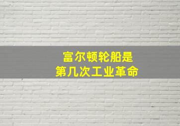 富尔顿轮船是第几次工业革命