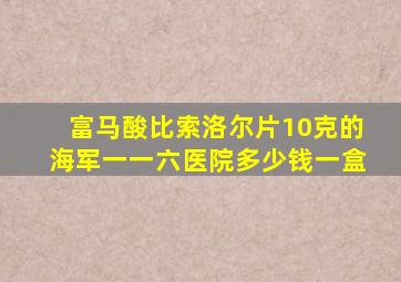 富马酸比索洛尔片10克的海军一一六医院多少钱一盒