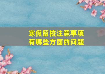 寒假留校注意事项有哪些方面的问题