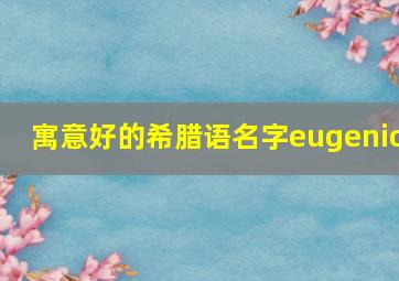 寓意好的希腊语名字eugenio