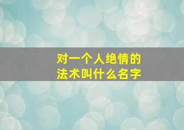 对一个人绝情的法术叫什么名字