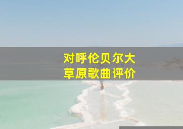 对呼伦贝尔大草原歌曲评价