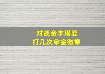 对战金字塔要打几次拿金徽章