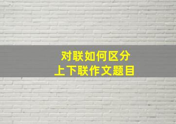 对联如何区分上下联作文题目