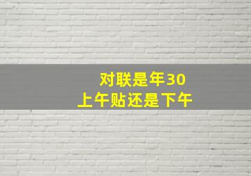 对联是年30上午贴还是下午