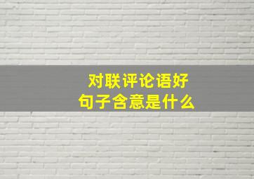 对联评论语好句子含意是什么