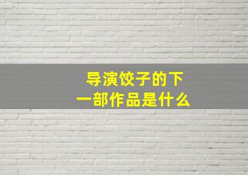 导演饺子的下一部作品是什么