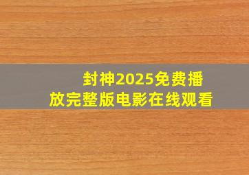 封神2025免费播放完整版电影在线观看