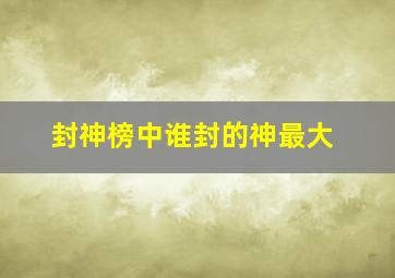 封神榜中谁封的神最大