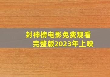 封神榜电影免费观看完整版2023年上映