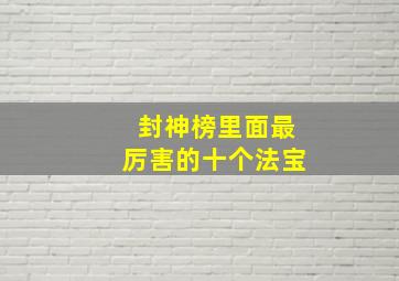 封神榜里面最厉害的十个法宝