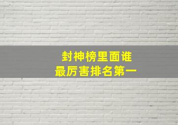 封神榜里面谁最厉害排名第一