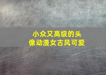 小众又高级的头像动漫女古风可爱