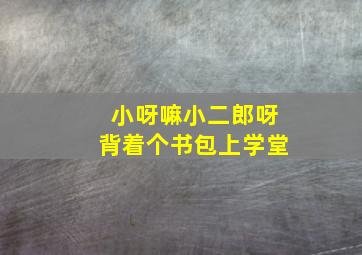 小呀嘛小二郎呀背着个书包上学堂