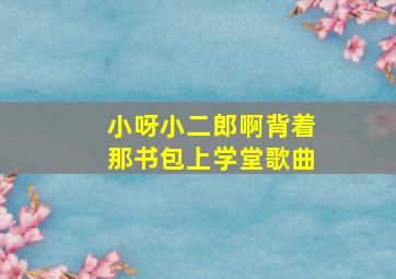 小呀小二郎啊背着那书包上学堂歌曲