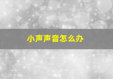 小声声音怎么办